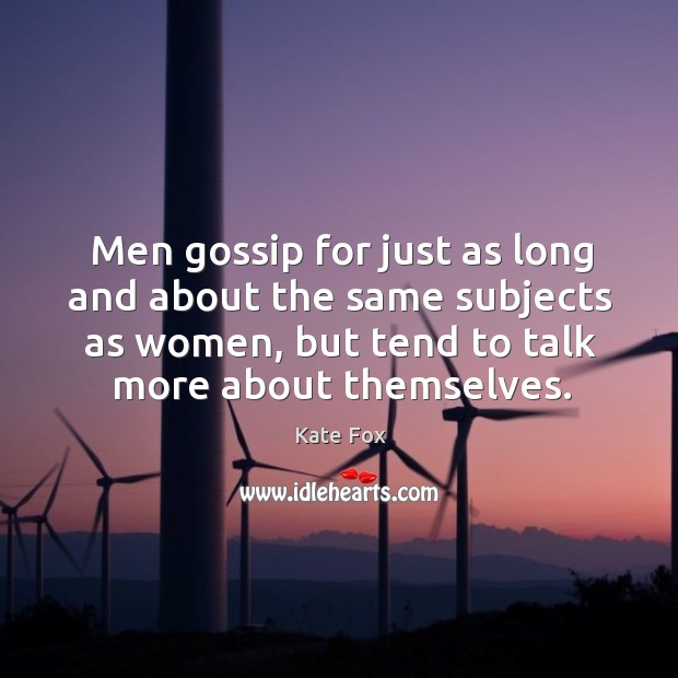 Men gossip for just as long and about the same subjects as women, but tend to talk more about themselves. Kate Fox Picture Quote
