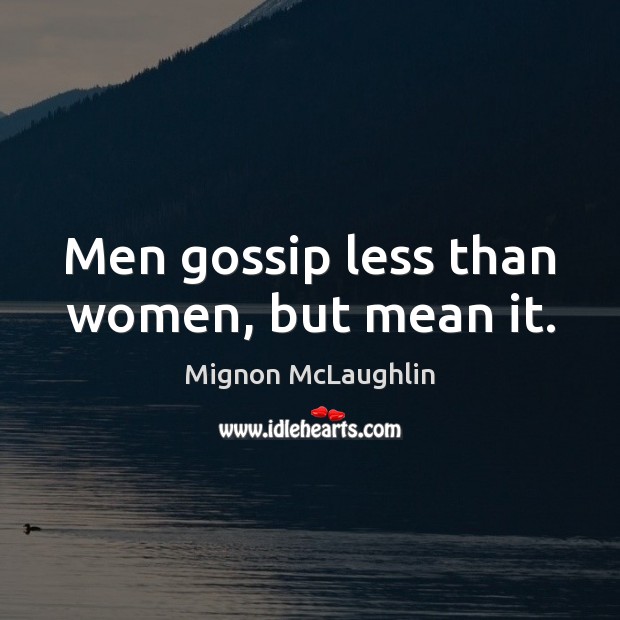 Men gossip less than women, but mean it. Mignon McLaughlin Picture Quote