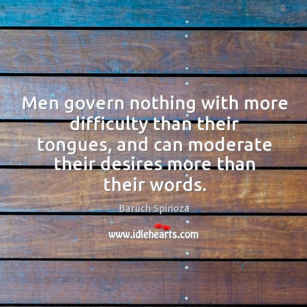 Men govern nothing with more difficulty than their tongues, and can moderate their Baruch Spinoza Picture Quote