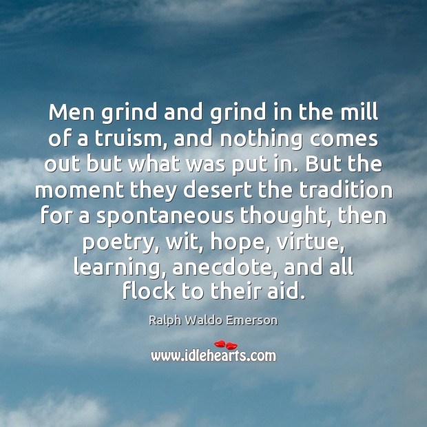 Men grind and grind in the mill of a truism, and nothing Image
