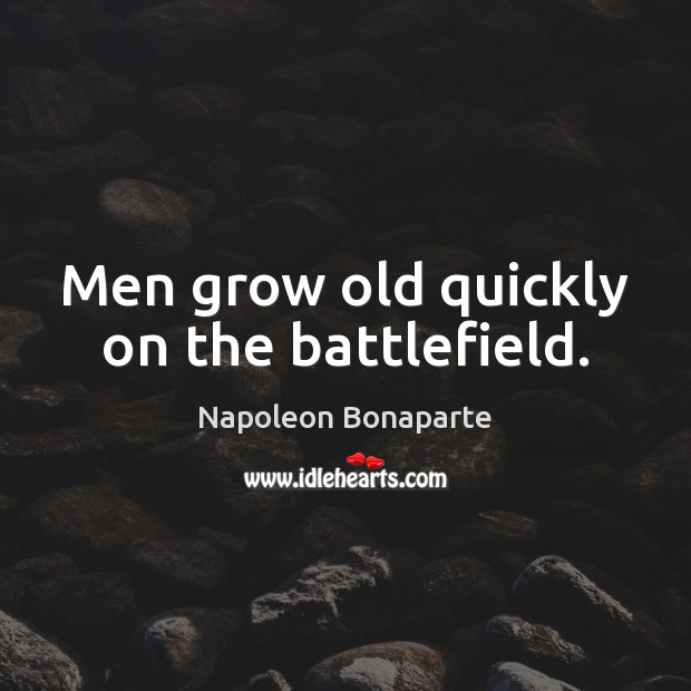 Men grow old quickly on the battlefield. Napoleon Bonaparte Picture Quote