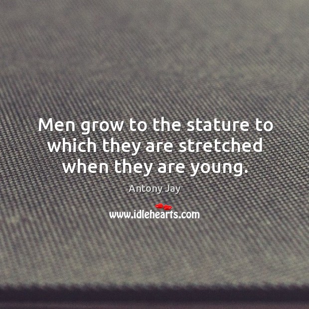 Men grow to the stature to which they are stretched when they are young. Antony Jay Picture Quote