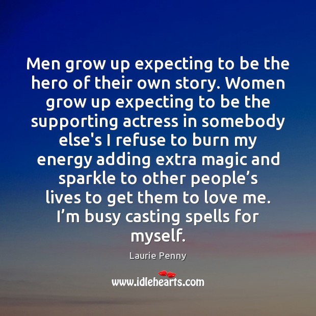Men grow up expecting to be the hero of their own story. Laurie Penny Picture Quote