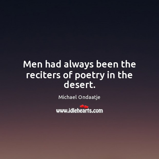 Men had always been the reciters of poetry in the desert. Michael Ondaatje Picture Quote