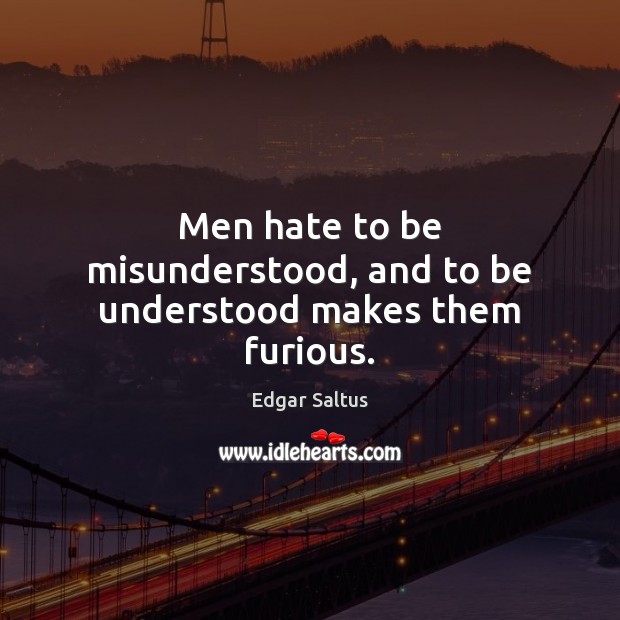 Men hate to be misunderstood, and to be understood makes them furious. Edgar Saltus Picture Quote