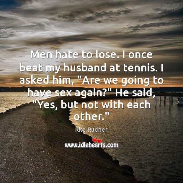 Men hate to lose. I once beat my husband at tennis. I Rita Rudner Picture Quote