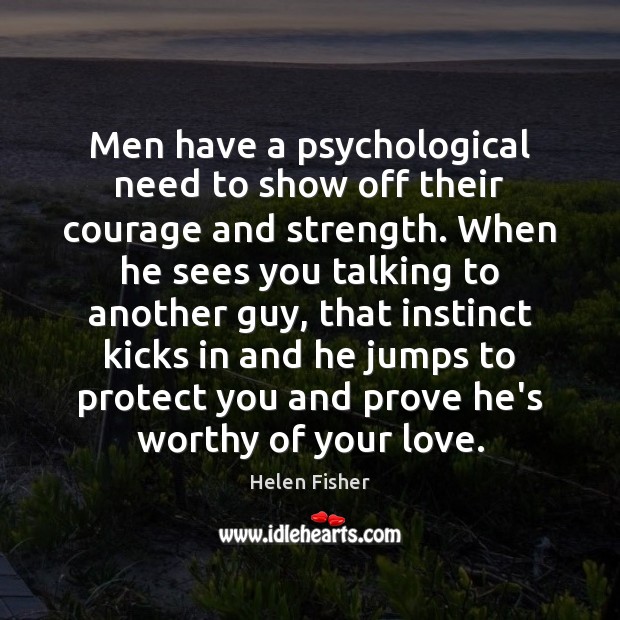 Men have a psychological need to show off their courage and strength. Helen Fisher Picture Quote