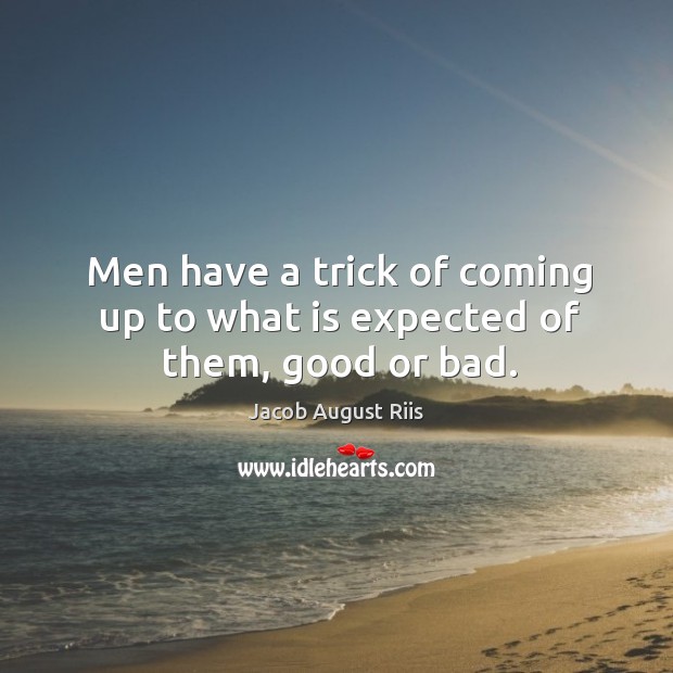 Men have a trick of coming up to what is expected of them, good or bad. Jacob August Riis Picture Quote