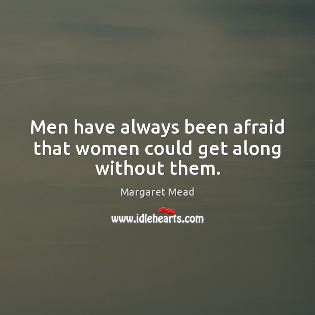 Men have always been afraid that women could get along without them. Image