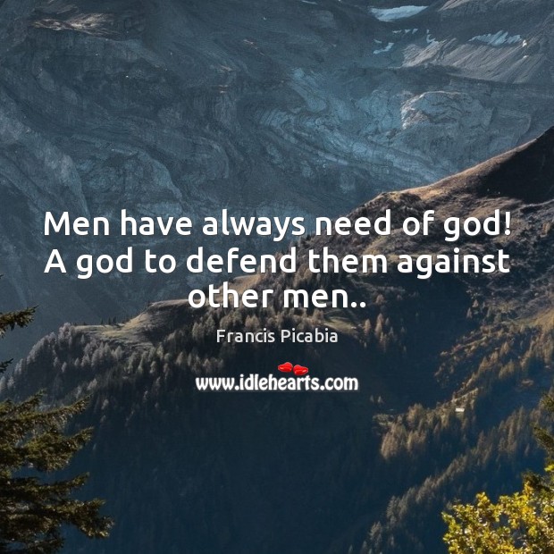 Men have always need of God! A God to defend them against other men.. Francis Picabia Picture Quote