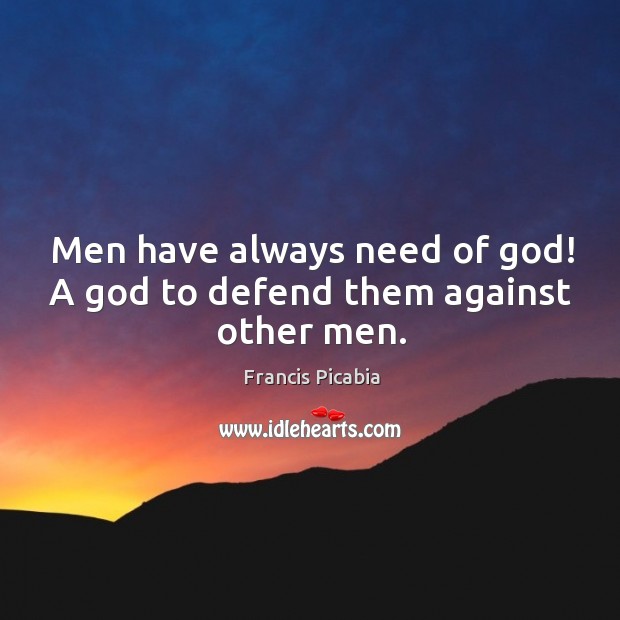 Men have always need of God! a God to defend them against other men. Francis Picabia Picture Quote