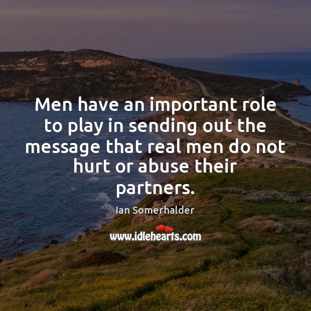 Men have an important role to play in sending out the message Ian Somerhalder Picture Quote