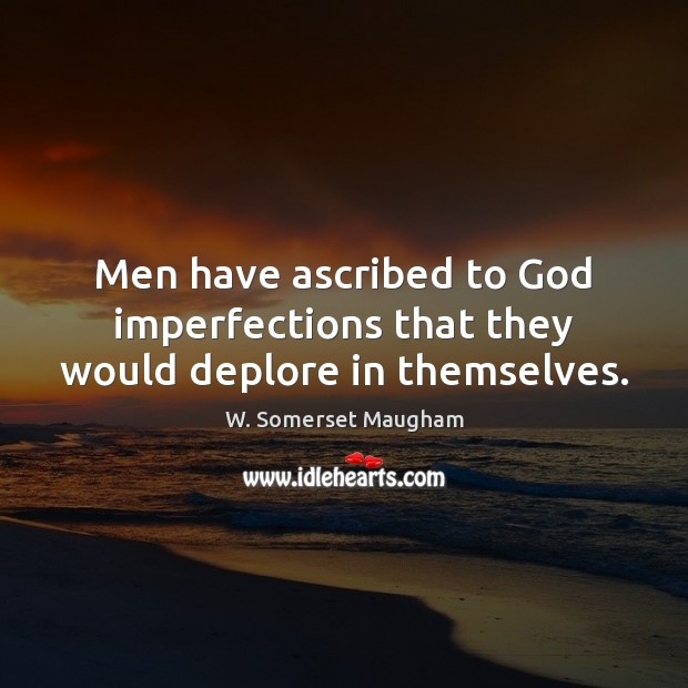 Men have ascribed to God imperfections that they would deplore in themselves. 