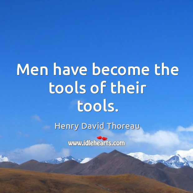 Men have become the tools of their tools. Image