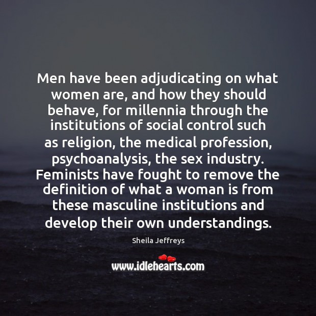 Men have been adjudicating on what women are, and how they should Sheila Jeffreys Picture Quote