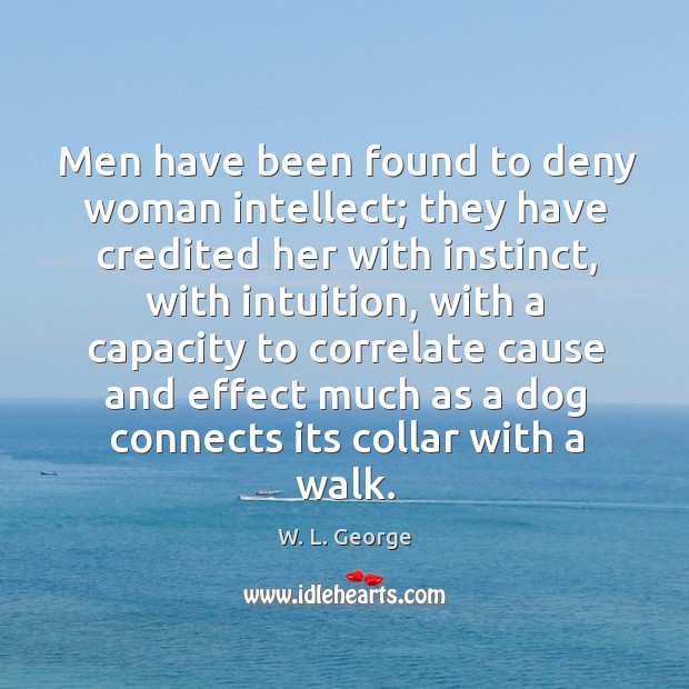 Men have been found to deny woman intellect; they have credited her with instinct, with intuition W. L. George Picture Quote