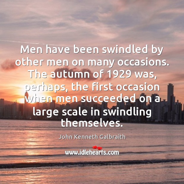 Men have been swindled by other men on many occasions. The autumn John Kenneth Galbraith Picture Quote
