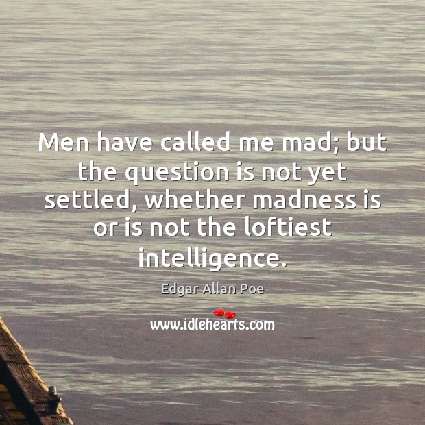Men have called me mad; but the question is not yet settled, Edgar Allan Poe Picture Quote