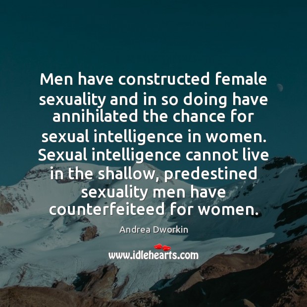 Men have constructed female sexuality and in so doing have annihilated the Andrea Dworkin Picture Quote