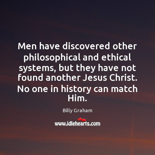 Men have discovered other philosophical and ethical systems, but they have not Billy Graham Picture Quote
