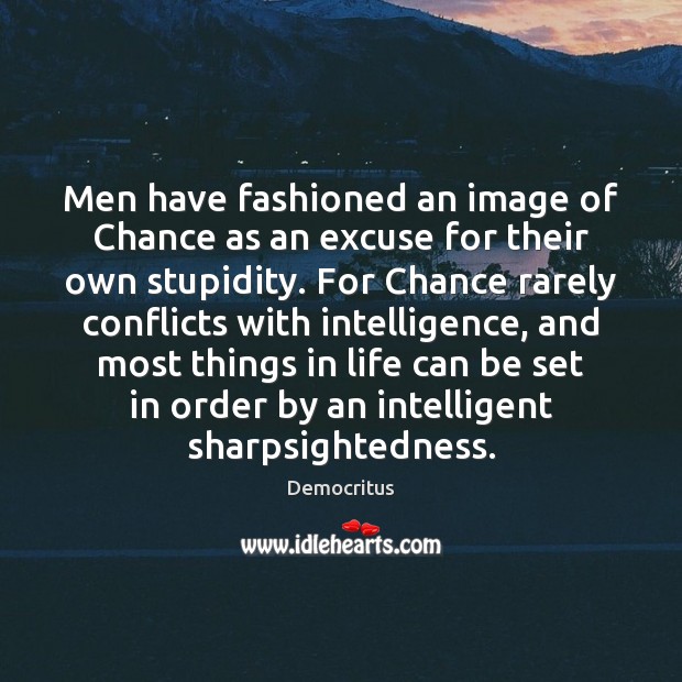 Men have fashioned an image of Chance as an excuse for their Image