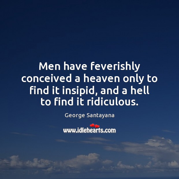 Men have feverishly conceived a heaven only to find it insipid, and George Santayana Picture Quote