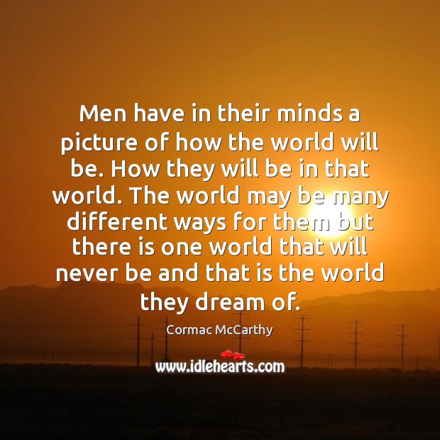 Men have in their minds a picture of how the world will Cormac McCarthy Picture Quote