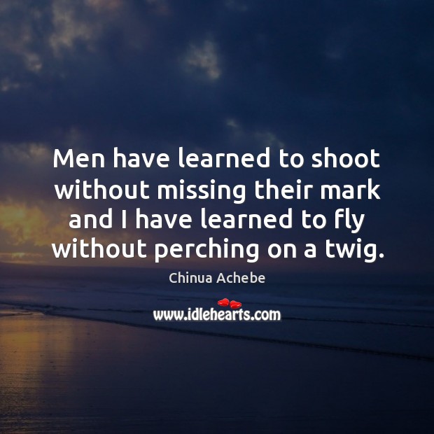 Men have learned to shoot without missing their mark and I have Chinua Achebe Picture Quote