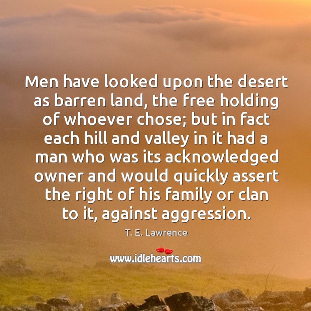 Men have looked upon the desert as barren land T. E. Lawrence Picture Quote