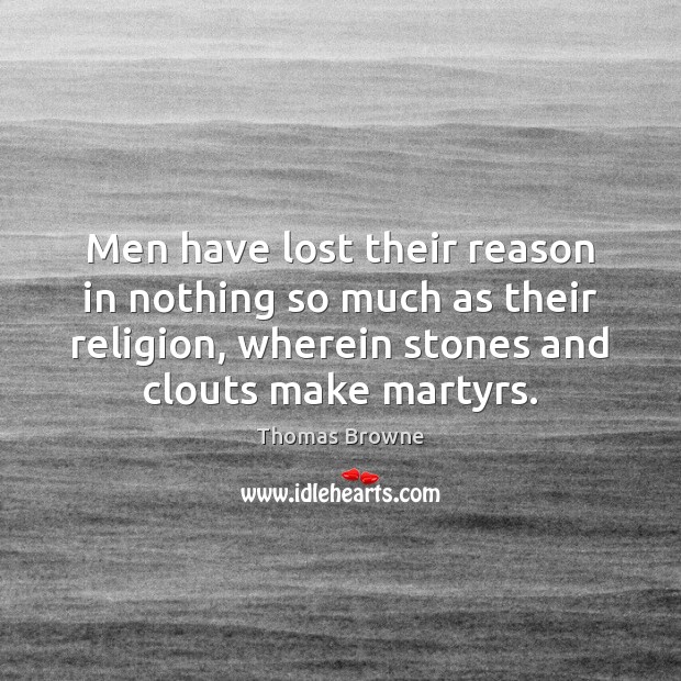 Men have lost their reason in nothing so much as their religion, Thomas Browne Picture Quote