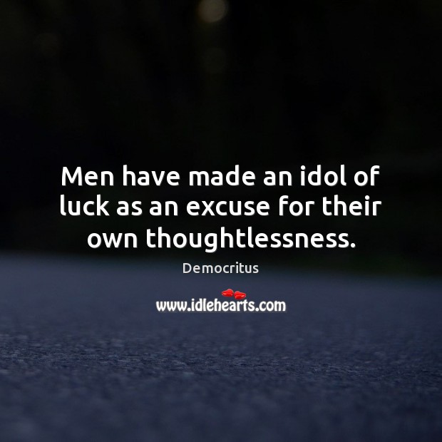 Men have made an idol of luck as an excuse for their own thoughtlessness. Democritus Picture Quote
