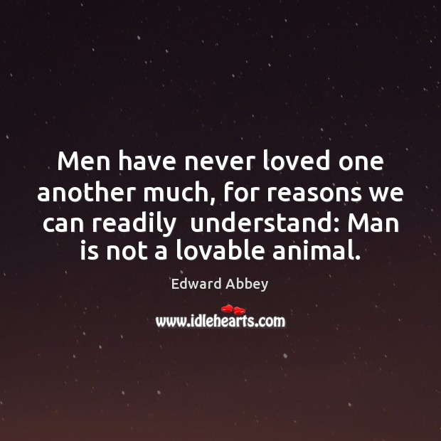 Men have never loved one another much, for reasons we can readily Edward Abbey Picture Quote