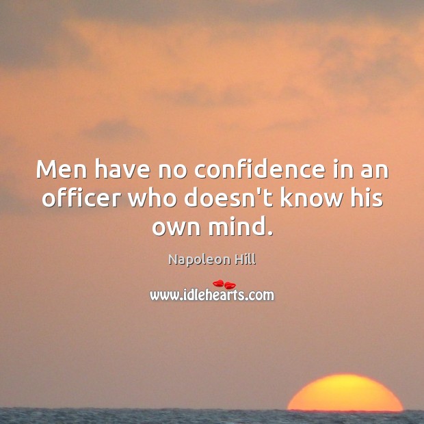 Men have no confidence in an officer who doesn’t know his own mind. Napoleon Hill Picture Quote