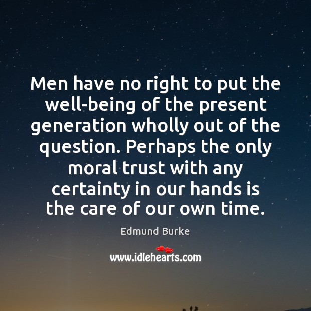 Men have no right to put the well-being of the present generation Edmund Burke Picture Quote