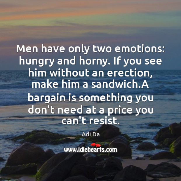 Men have only two emotions: hungry and horny. If you see him Adi Da Picture Quote