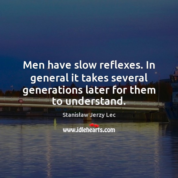 Men have slow reflexes. In general it takes several generations later for Image