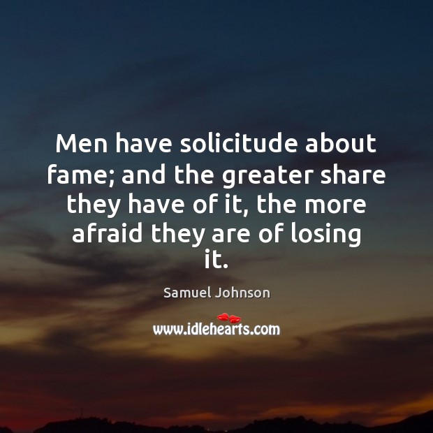 Men have solicitude about fame; and the greater share they have of Samuel Johnson Picture Quote