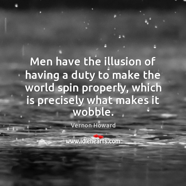 Men have the illusion of having a duty to make the world Vernon Howard Picture Quote