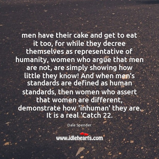 Men have their cake and get to eat it too, for while Dale Spender Picture Quote