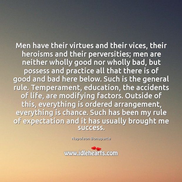Men have their virtues and their vices, their heroisms and their perversities; 