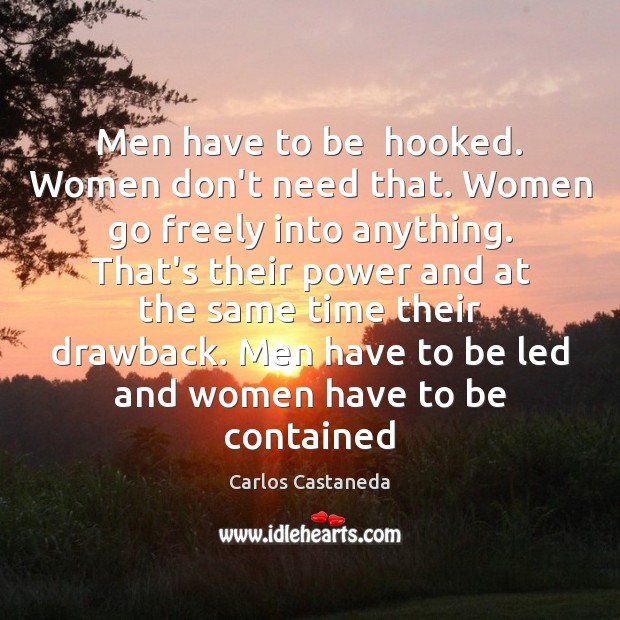 Men have to be  hooked. Women don’t need that. Women go freely Carlos Castaneda Picture Quote