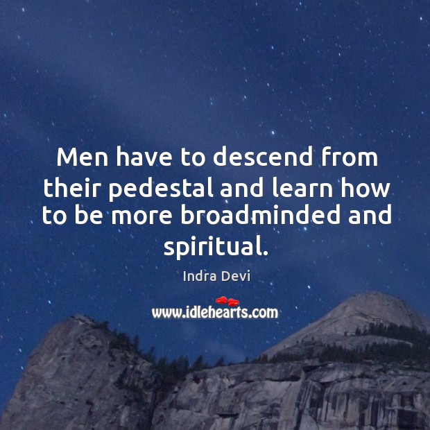 Men have to descend from their pedestal and learn how to be more broadminded and spiritual. Image