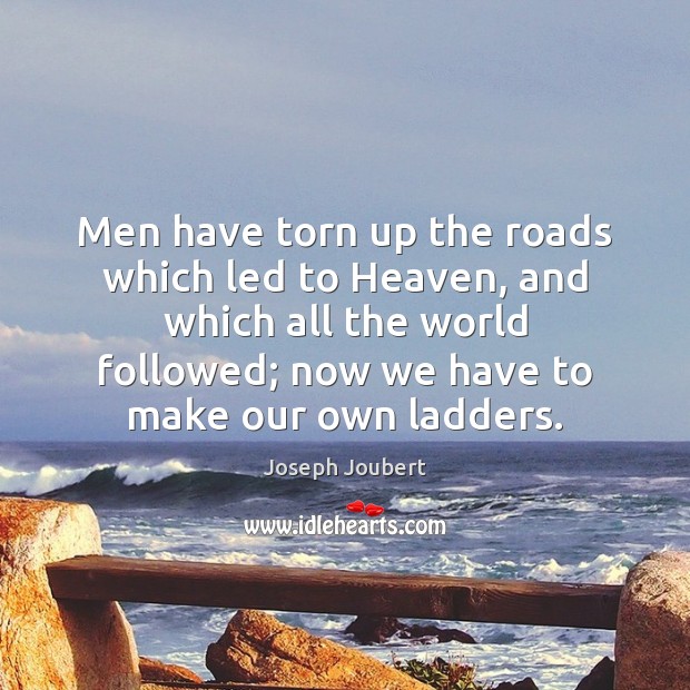 Men have torn up the roads which led to Heaven, and which Joseph Joubert Picture Quote