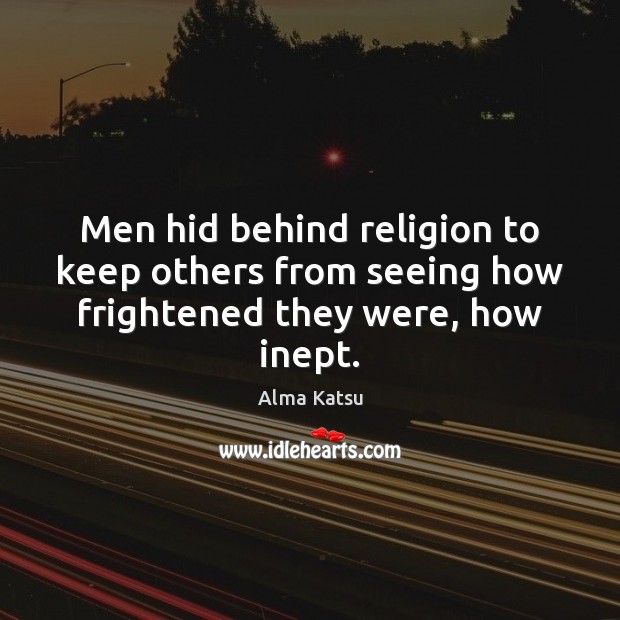 Men hid behind religion to keep others from seeing how frightened they were, how inept. Image