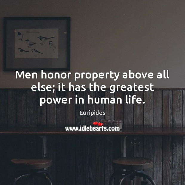 Men honor property above all else; it has the greatest power in human life. Euripides Picture Quote