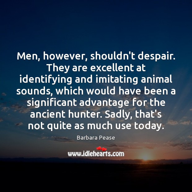 Men, however, shouldn’t despair. They are excellent at identifying and imitating animal Barbara Pease Picture Quote