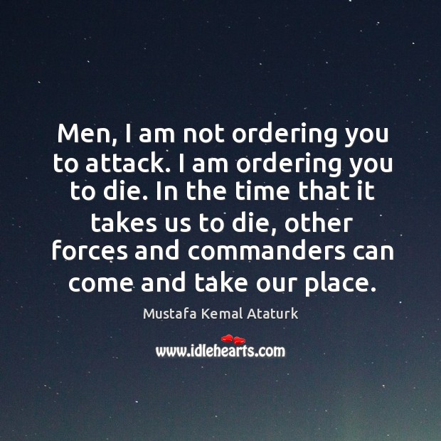 Men, I am not ordering you to attack. I am ordering you Mustafa Kemal Ataturk Picture Quote