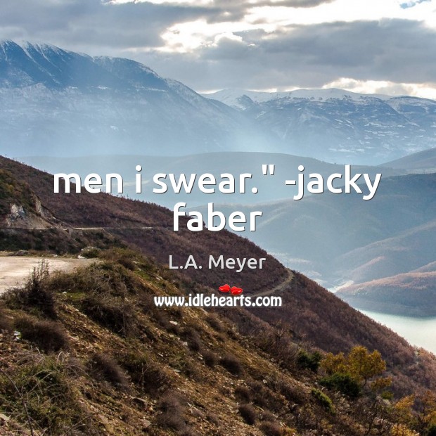 Men i swear.” -jacky faber L.A. Meyer Picture Quote