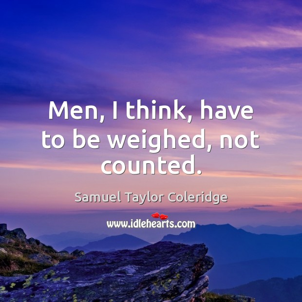 Men, I think, have to be weighed, not counted. Image