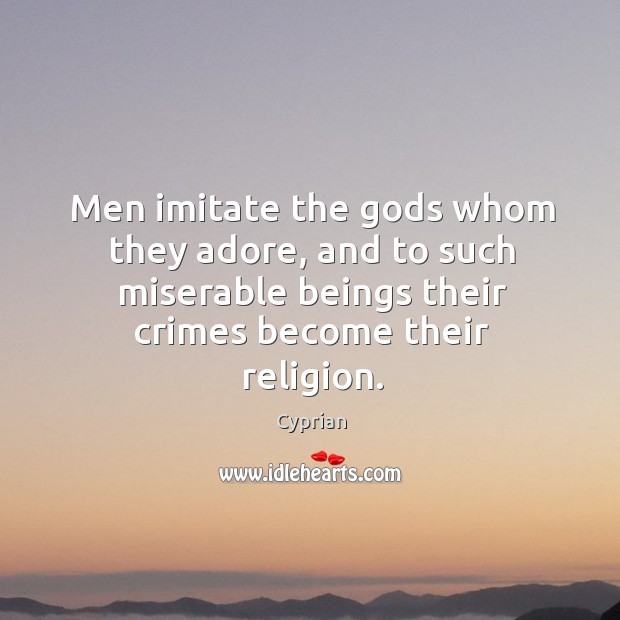 Men imitate the Gods whom they adore, and to such miserable beings Cyprian Picture Quote